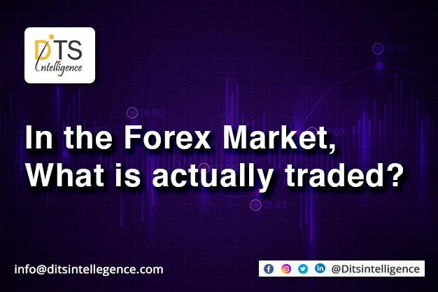In the Forex Market, What is actually traded?